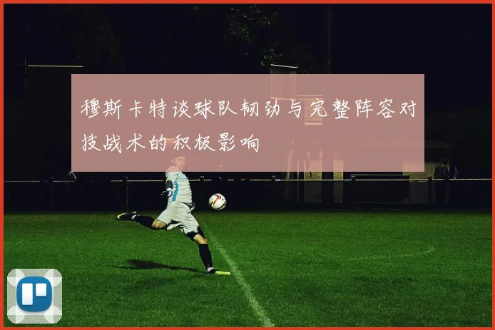 穆斯卡特谈球队韧劲与完整阵容对技战术的积极影响