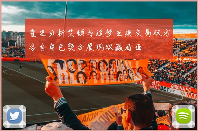 霍里分析艾顿与追梦互换交易双方各自角色契合展现双赢局面