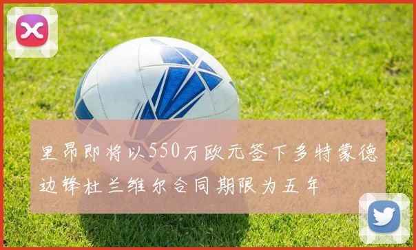 里昂即将以550万欧元签下多特蒙德边锋杜兰维尔合同期限为五年