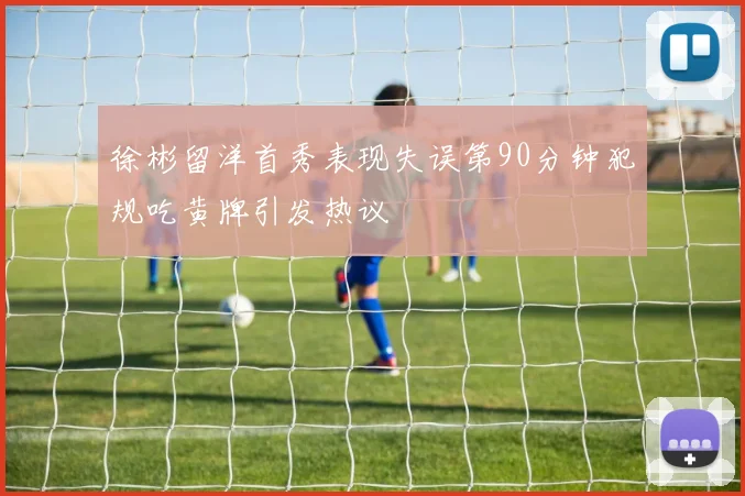 徐彬留洋首秀表现失误第90分钟犯规吃黄牌引发热议