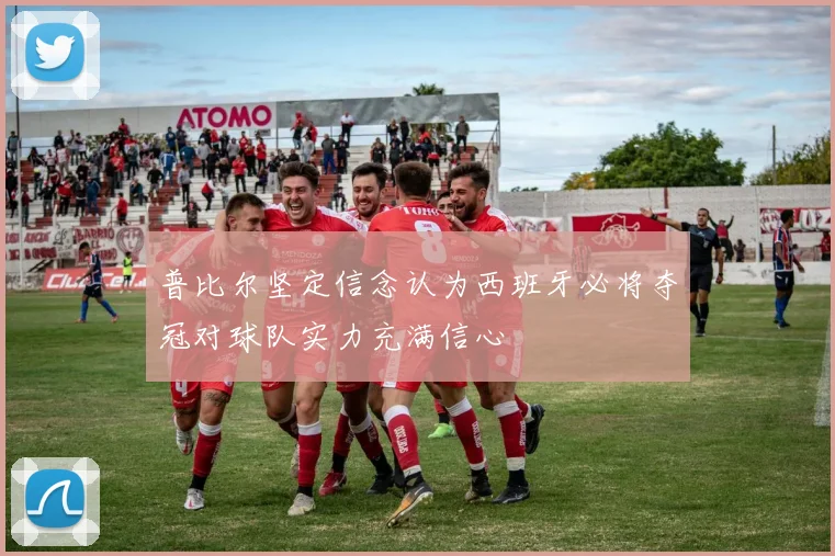 普比尔坚定信念认为西班牙必将夺冠对球队实力充满信心