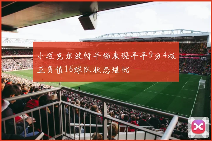 小迈克尔波特半场表现平平9分4板正负值16球队状态堪忧