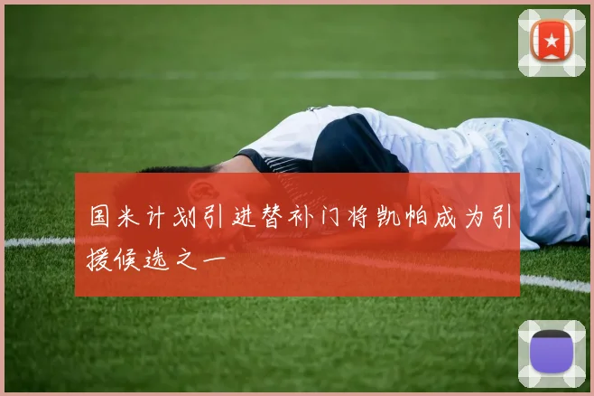 国米计划引进替补门将凯帕成为引援候选之一