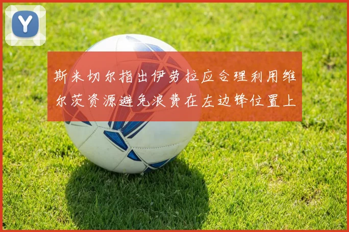 斯米切尔指出伊劳拉应合理利用维尔茨资源避免浪费在左边锋位置上